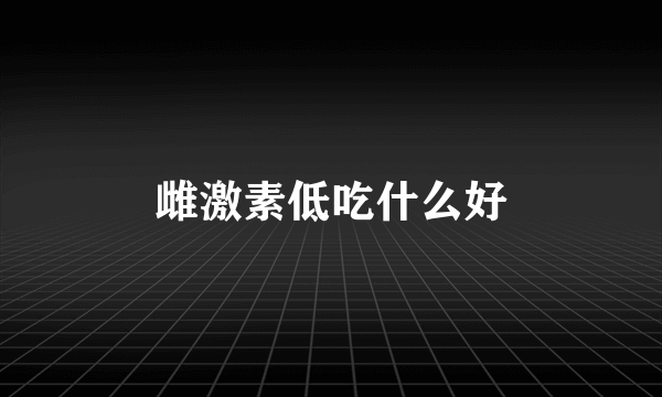 雌激素低吃什么好