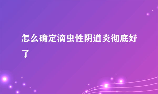 怎么确定滴虫性阴道炎彻底好了