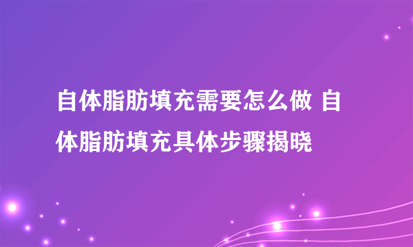 自体脂肪填充需要怎么做 自体脂肪填充具体步骤揭晓