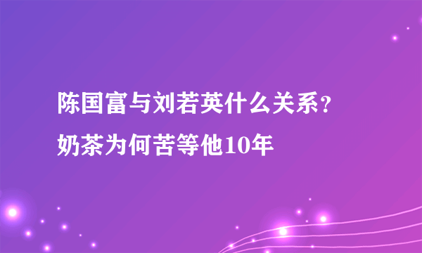 陈国富与刘若英什么关系？ 奶茶为何苦等他10年