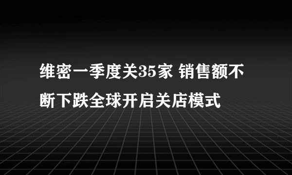 维密一季度关35家 销售额不断下跌全球开启关店模式