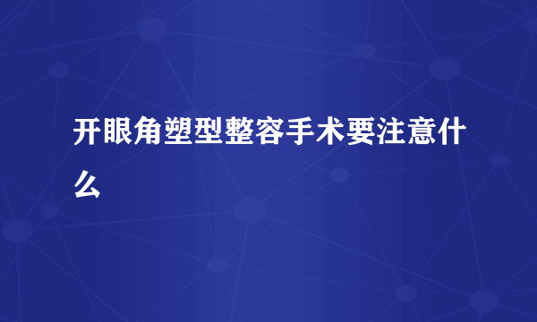 开眼角塑型整容手术要注意什么