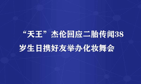 “天王”杰伦回应二胎传闻38岁生日携好友举办化妆舞会