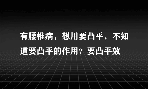 有腰椎病，想用要凸平，不知道要凸平的作用？要凸平效