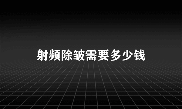 射频除皱需要多少钱