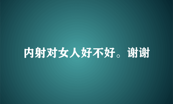 内射对女人好不好。谢谢