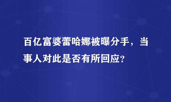 百亿富婆蕾哈娜被曝分手，当事人对此是否有所回应？