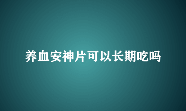 养血安神片可以长期吃吗