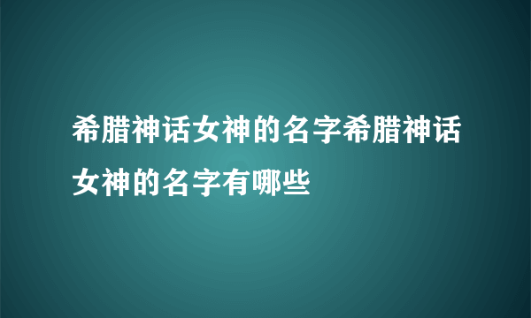 希腊神话女神的名字希腊神话女神的名字有哪些