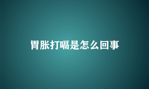 胃胀打嗝是怎么回事