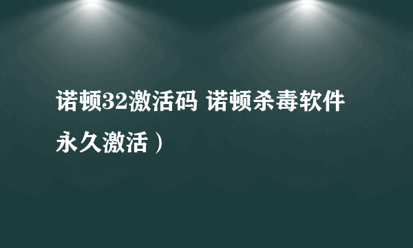 诺顿32激活码 诺顿杀毒软件永久激活）