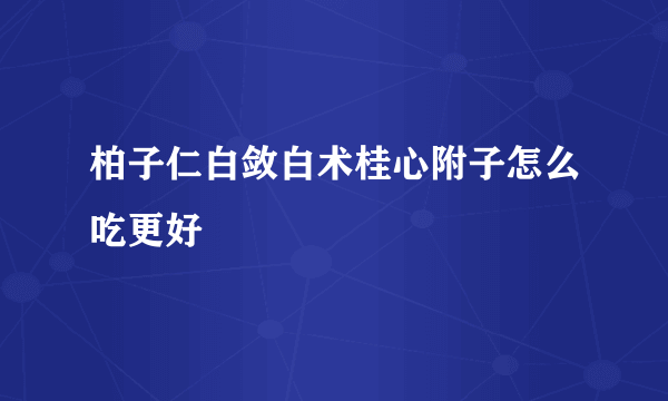 柏子仁白敛白术桂心附子怎么吃更好