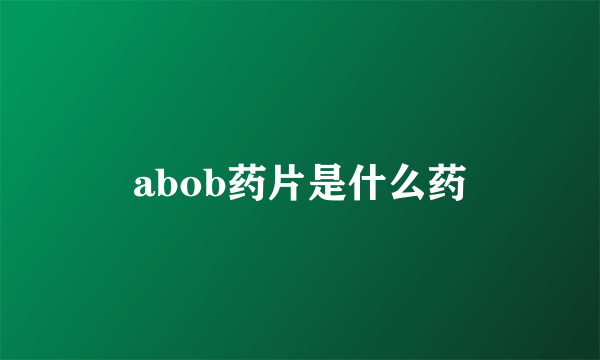 abob药片是什么药