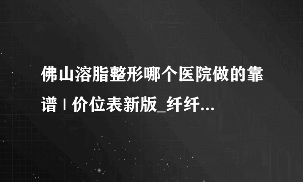 佛山溶脂整形哪个医院做的靠谱 | 价位表新版_纤纤梅能瘦身吗？广药纤纤梅能减肥吗？