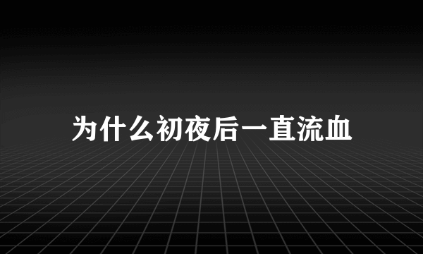 为什么初夜后一直流血