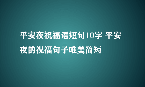 平安夜祝福语短句10字 平安夜的祝福句子唯美简短