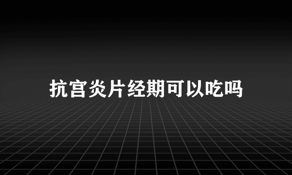 抗宫炎片经期可以吃吗