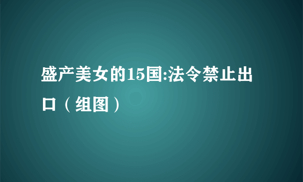 盛产美女的15国:法令禁止出口（组图）