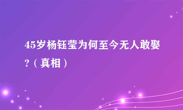 45岁杨钰莹为何至今无人敢娶?（真相）