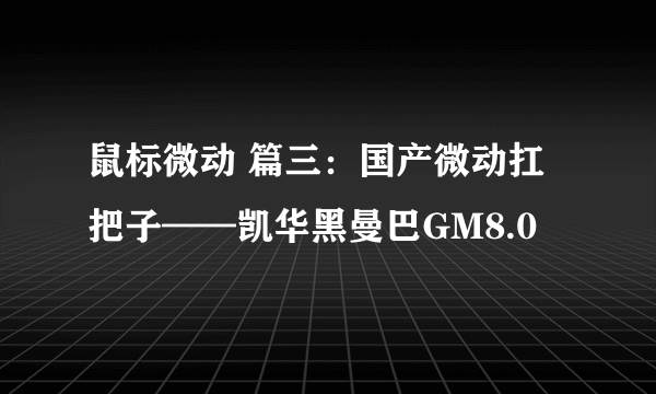 鼠标微动 篇三：国产微动扛把子——凯华黑曼巴GM8.0