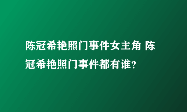 陈冠希艳照门事件女主角 陈冠希艳照门事件都有谁？