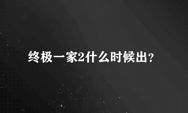 终极一家2什么时候出？