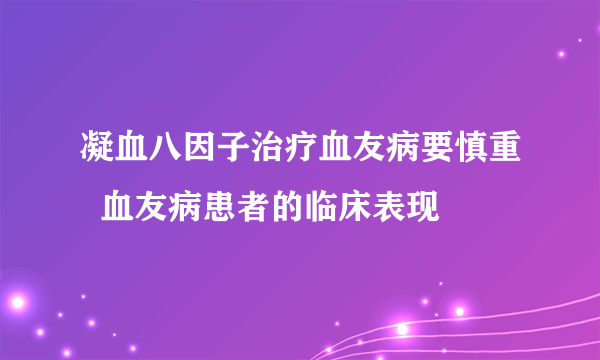 凝血八因子治疗血友病要慎重  血友病患者的临床表现