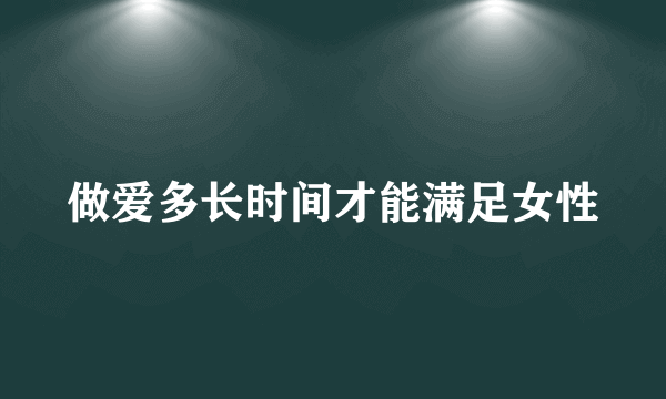 做爱多长时间才能满足女性