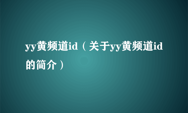 yy黄频道id（关于yy黄频道id的简介）