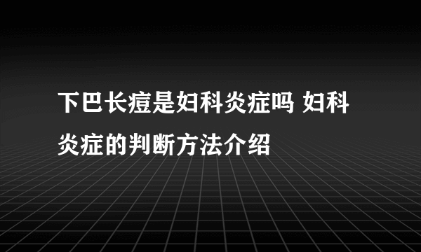 下巴长痘是妇科炎症吗 妇科炎症的判断方法介绍