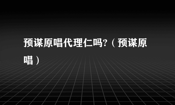 预谋原唱代理仁吗?（预谋原唱）