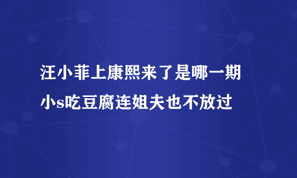 汪小菲上康熙来了是哪一期  小s吃豆腐连姐夫也不放过