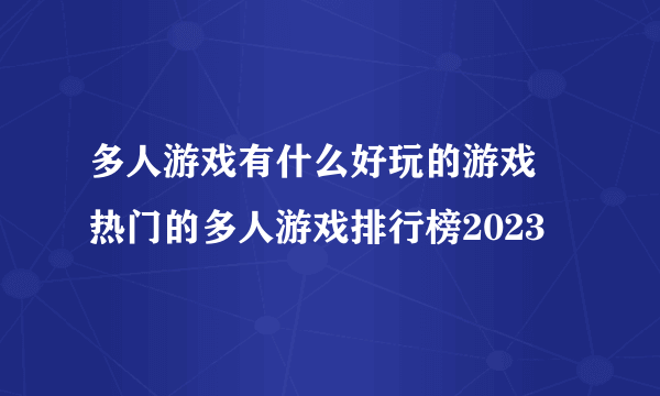 多人游戏有什么好玩的游戏 热门的多人游戏排行榜2023