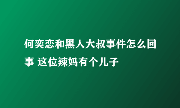 何奕恋和黑人大叔事件怎么回事 这位辣妈有个儿子