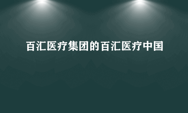 百汇医疗集团的百汇医疗中国