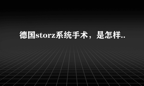 德国storz系统手术，是怎样..