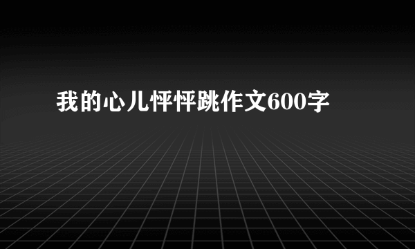 我的心儿怦怦跳作文600字