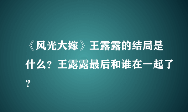 《风光大嫁》王露露的结局是什么？王露露最后和谁在一起了？