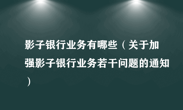 影子银行业务有哪些（关于加强影子银行业务若干问题的通知）