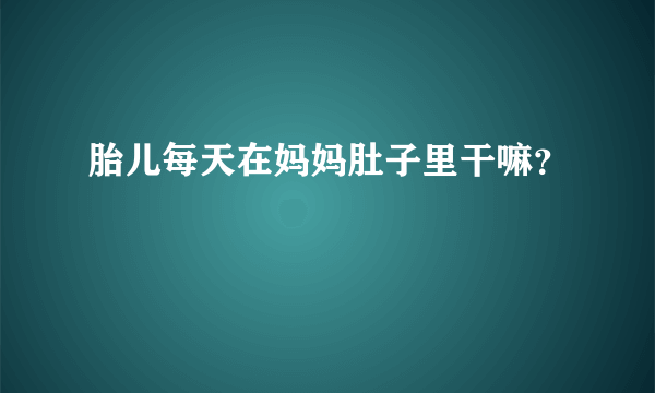 胎儿每天在妈妈肚子里干嘛？