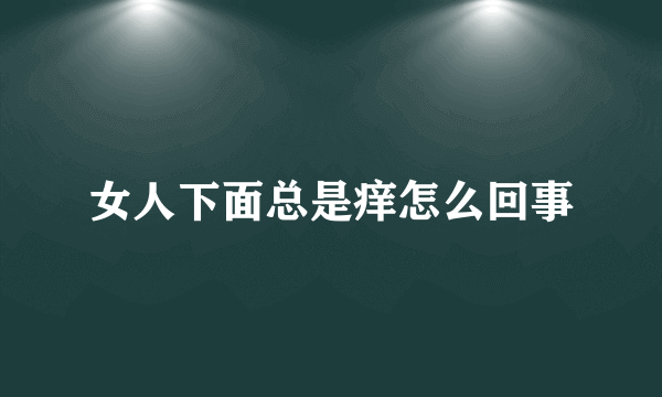 女人下面总是痒怎么回事