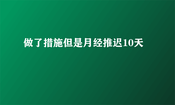 做了措施但是月经推迟10天