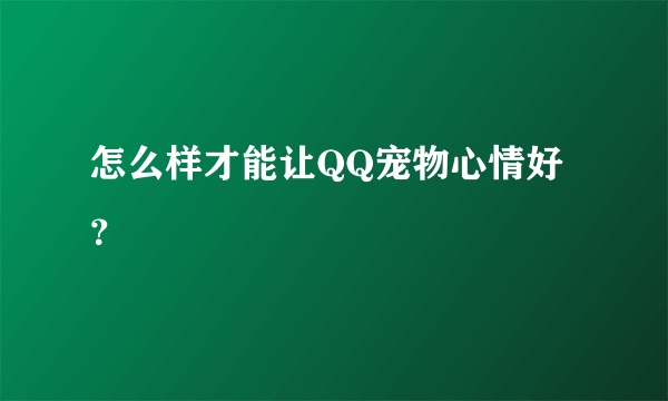 怎么样才能让QQ宠物心情好？