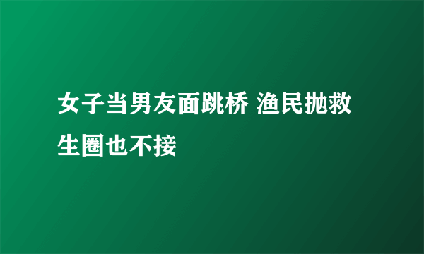 女子当男友面跳桥 渔民抛救生圈也不接