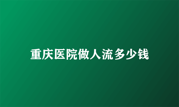 重庆医院做人流多少钱