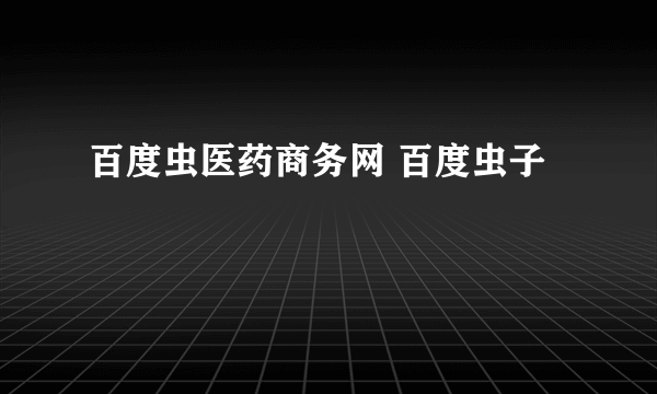 百度虫医药商务网 百度虫子