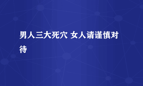 男人三大死穴 女人请谨慎对待