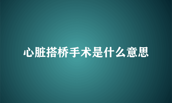 心脏搭桥手术是什么意思