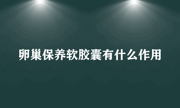 卵巢保养软胶囊有什么作用