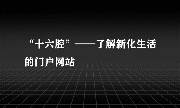 “十六腔”——了解新化生活的门户网站